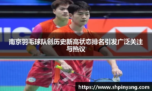 南京羽毛球队创历史新高状态排名引发广泛关注与热议