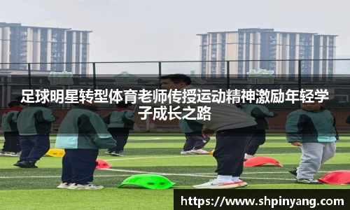 足球明星转型体育老师传授运动精神激励年轻学子成长之路